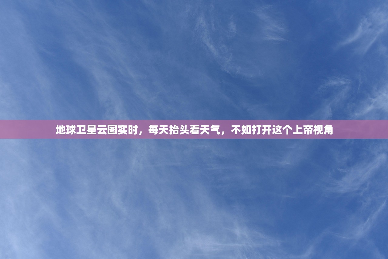 地球卫星云图实时,每天抬头看天气,不如打开这个上帝视角 地球卫星云图实时,每天抬头看天气,不如打开这个上帝视角