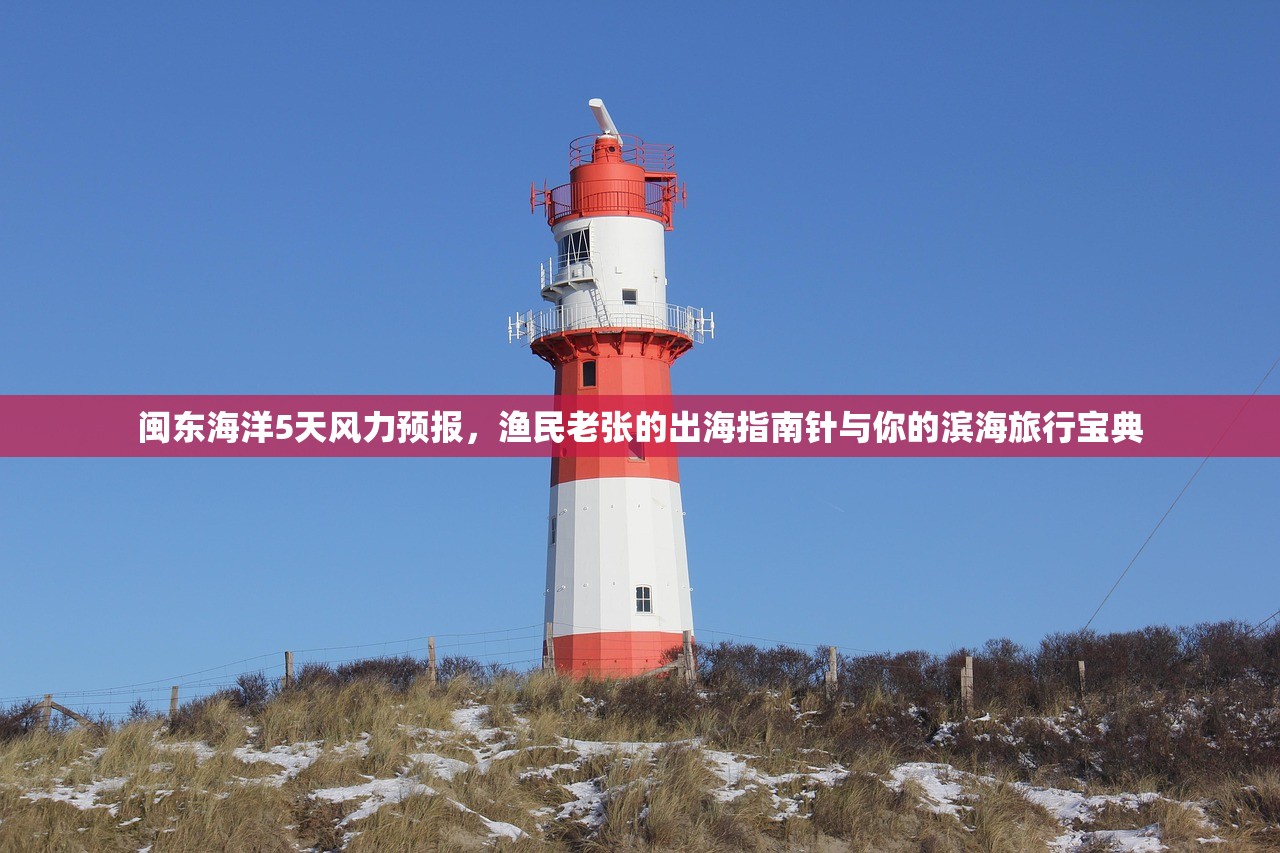 闽东海洋5天风力预报,渔民老张的出海指南针与你的滨海旅行宝典 闽东海洋5天风力预报,渔民老张的出海指南针与你的滨海旅行宝典