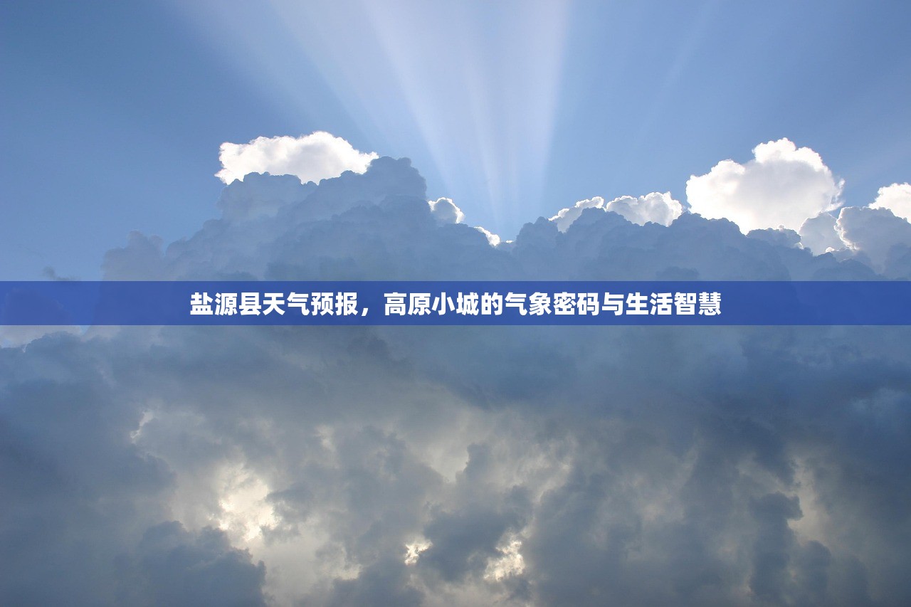 盐源县天气预报,高原小城的气象密码与生活智慧 盐源县天气预报,高原小城的气象密码与生活智慧
